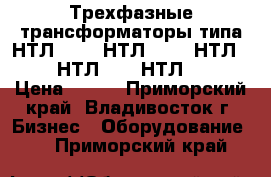 Трехфазные трансформаторы типа НТЛ-159-, НТЛ-154-, НТЛ-161-, НТЛ-190, НТЛ-164- › Цена ­ 420 - Приморский край, Владивосток г. Бизнес » Оборудование   . Приморский край